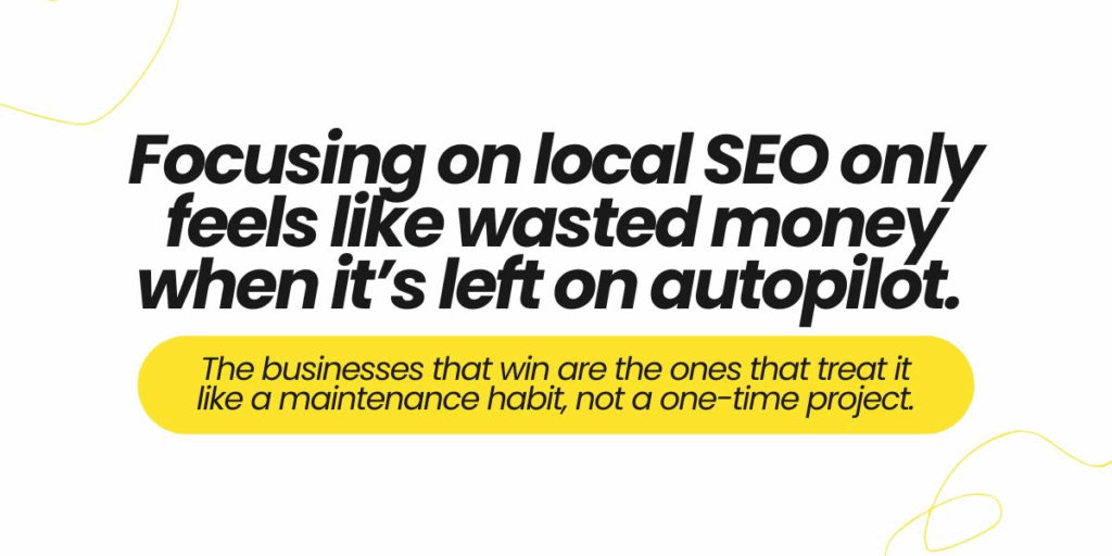 Graphic with text about local SEO in 2025: ‘Focusing on local SEO only feels like wasted money when it’s left on autopilot. The businesses that win are the ones that treat it like a maintenance habit, not a one-time project.